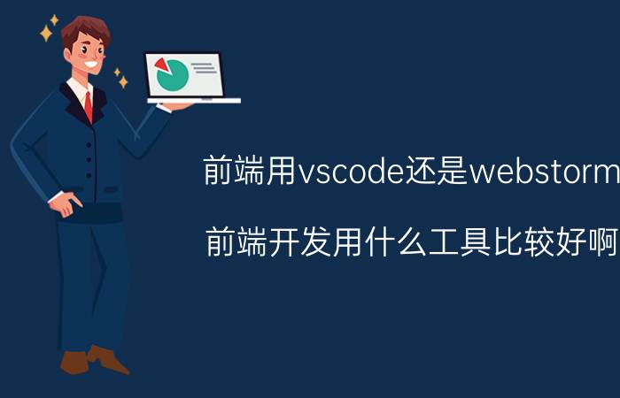 前端用vscode还是webstorm 前端开发用什么工具比较好啊？